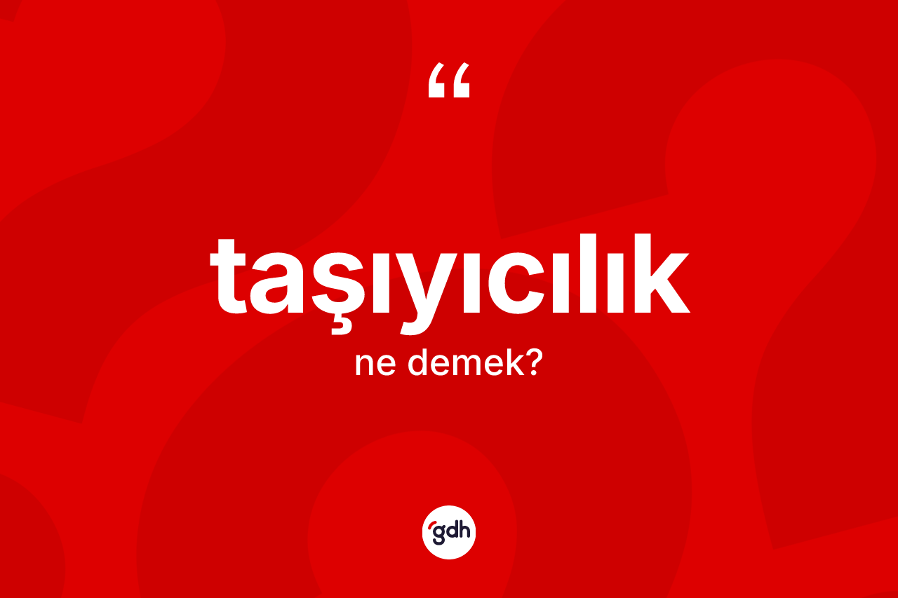 Taşıyıcılık ne anlama gelir? Taşıyıcılığın TDK'ya göre anlamı nedir?