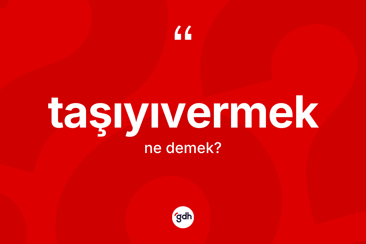 Taşıyıvermek kelimesi ne demek? Taşıyıvermek kelimesinin özellikleri nelerdir?