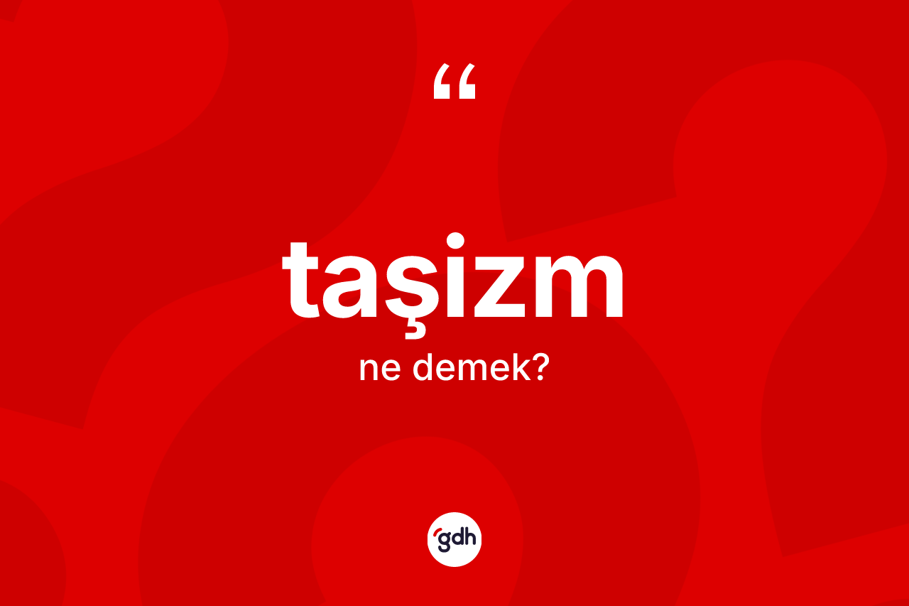 Taşizm kelimesi ne demek? Taşizmin kısaca tanımı nedir?