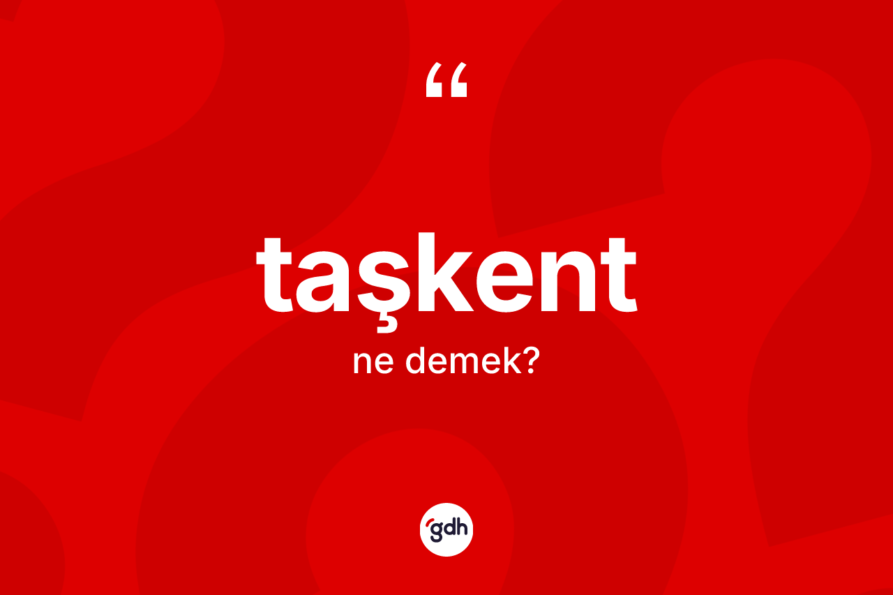 Taşkent kelimesi nedir? Taşkent kelimesinin kaç farklı anlamı var?