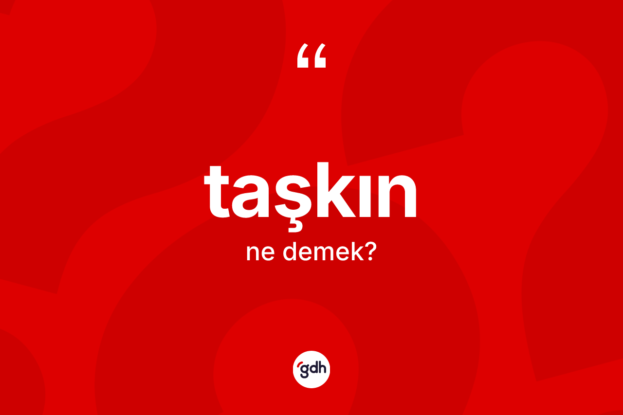 Taşkın kelimesi nedir? Taşkın kelimesinin özellikleri nelerdir?