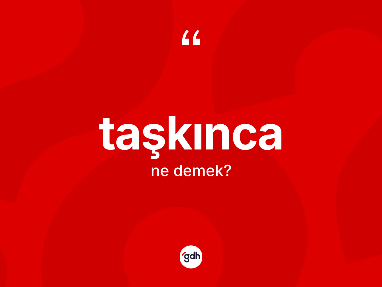 Taşkınca kelimesinin anlamı nedir? Taşkınca kelimesinin TDK anlamı nedir?