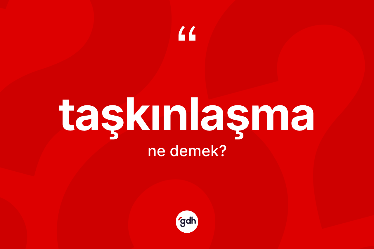 Taşkınlaşma kelimesinin anlamı nedir? Taşkınlaşmanın TDK'ya göre anlamı nedir?