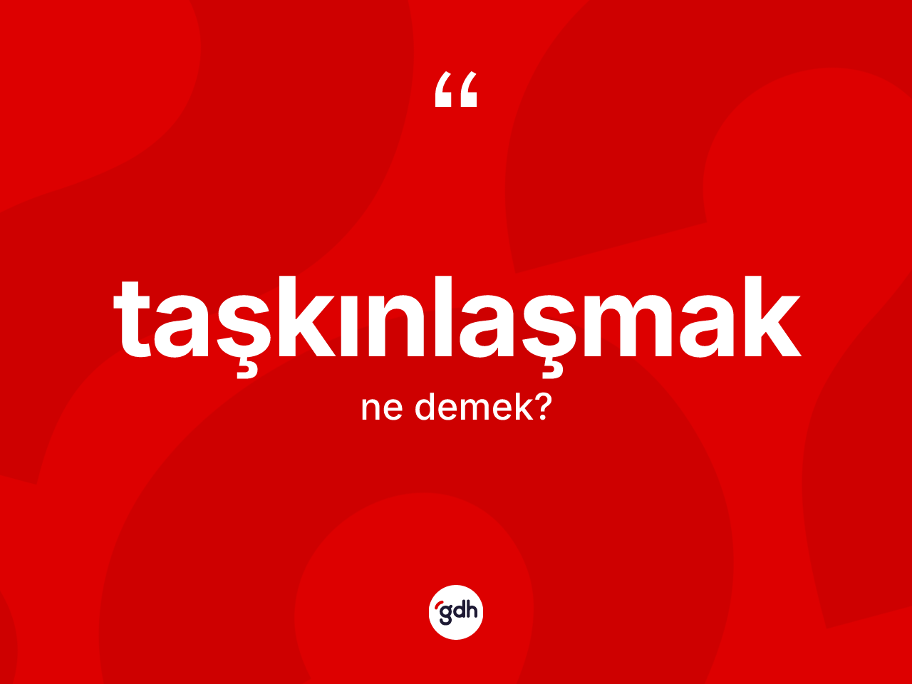 Taşkınlaşmak kelimesi ne demek? Taşkınlaşmağın TDK'ya göre anlamı nedir?