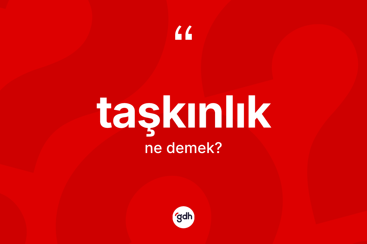 Taşkınlık kelimesi ne anlama gelir?