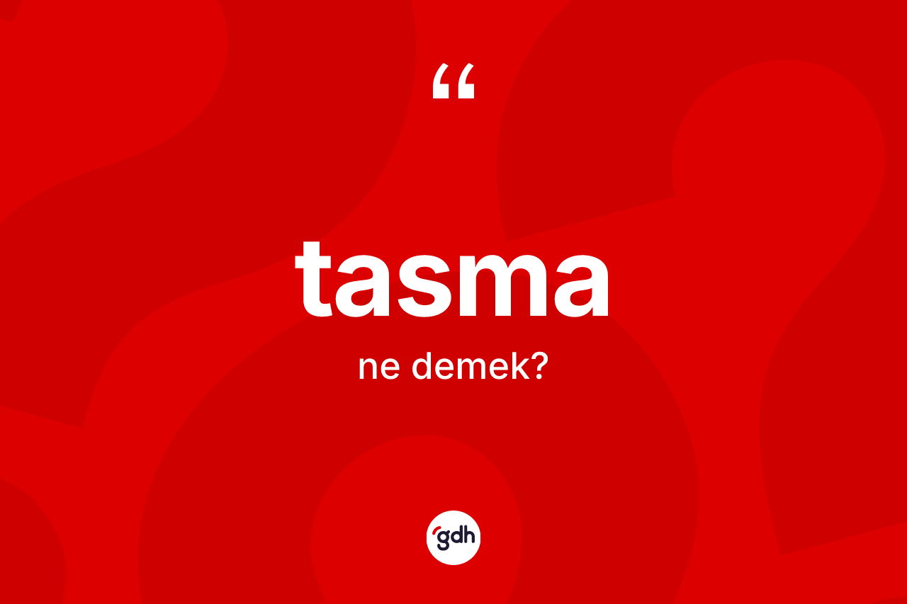 Tasma ne anlama gelir?
