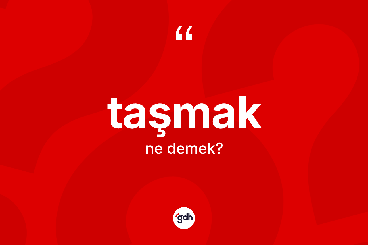 Taşmak kelimesi ne anlama gelir?