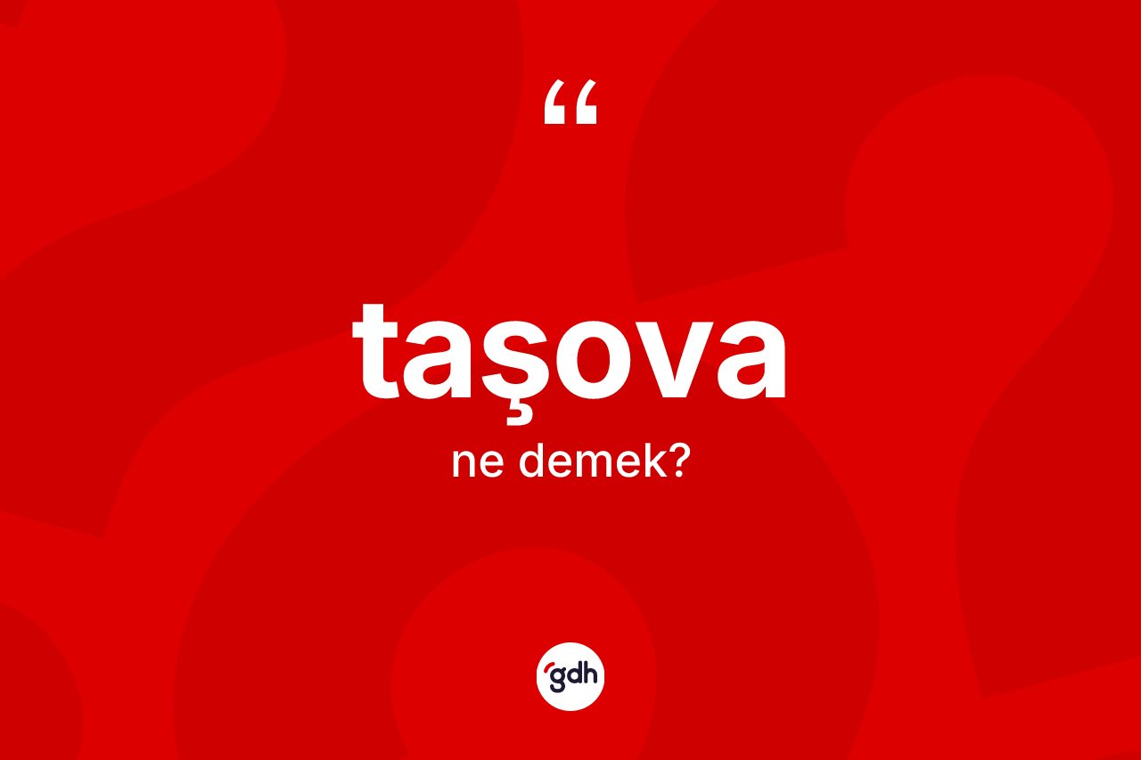 Taşova kelimesi ne demek? Taşova'nın TDK'ya göre anlamı nedir?