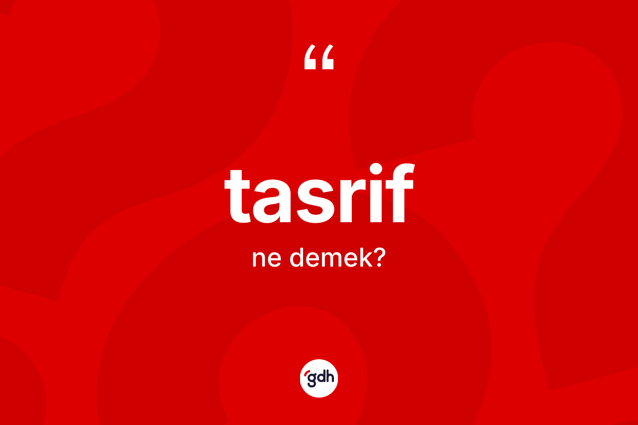 Tasrif kelimesinin sözlükteki tanımı nedir? Tasrifin TDK'ya göre anlamı nedir?