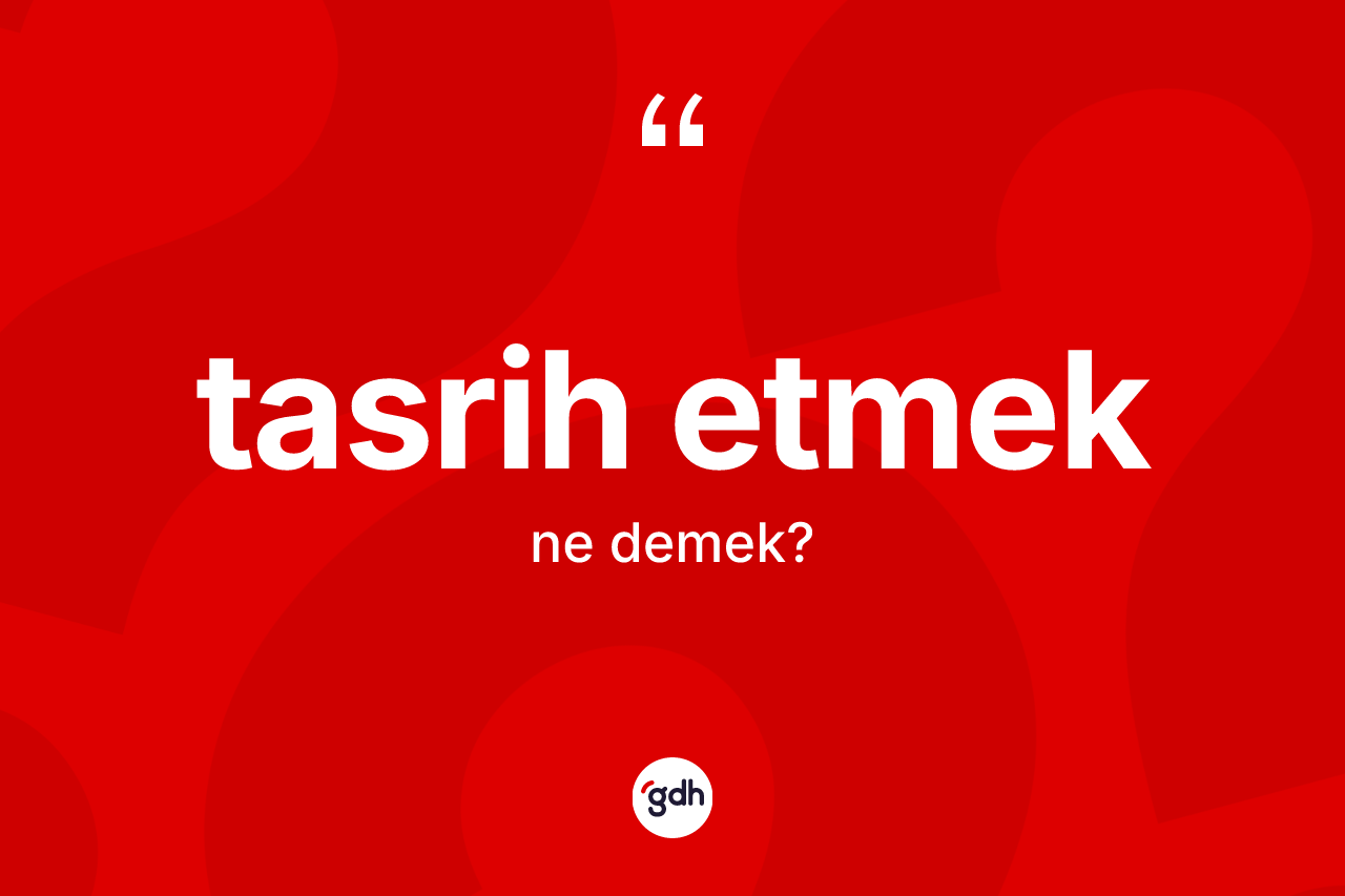 Tasrih etmek ifadesinin tanımı nedir?