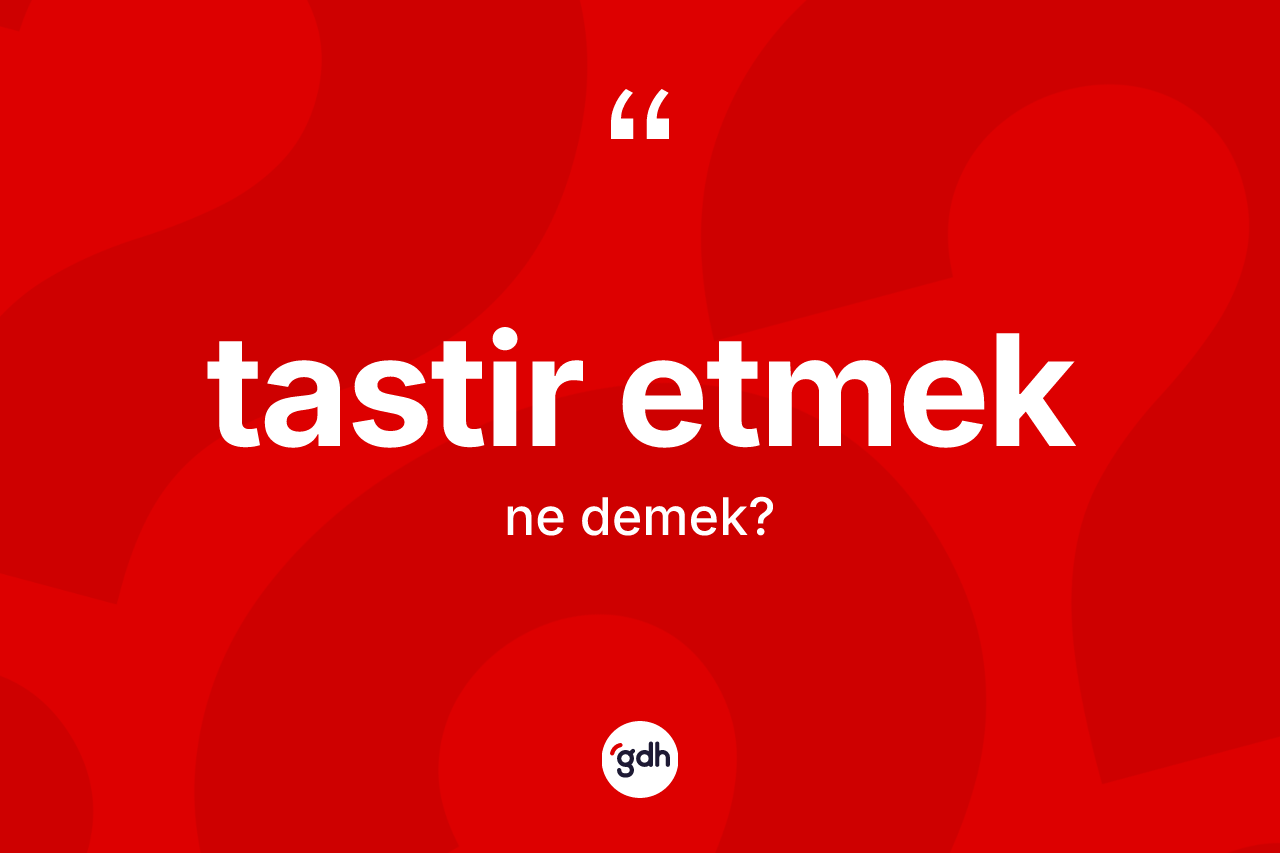 Tastir etmek ifadesinin sözlükteki anlamı nedir? Tastir etmek ifadesi hangi durumlarda kullanılır?