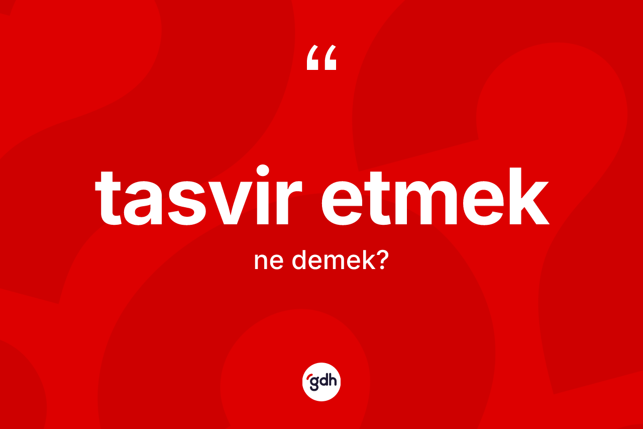 Tasvir etmek sözü nedir? Tasvir etmek ifadesinin kaç farklı anlamı var?