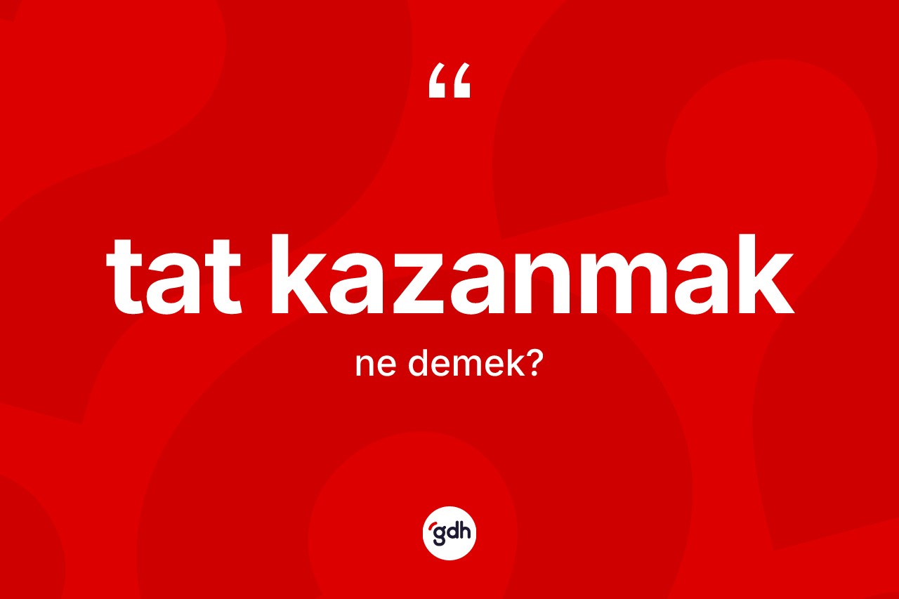 Tat kazanmak ifadesinin tanımı nedir? Tat kazanmak sözü nerede kullanılır?