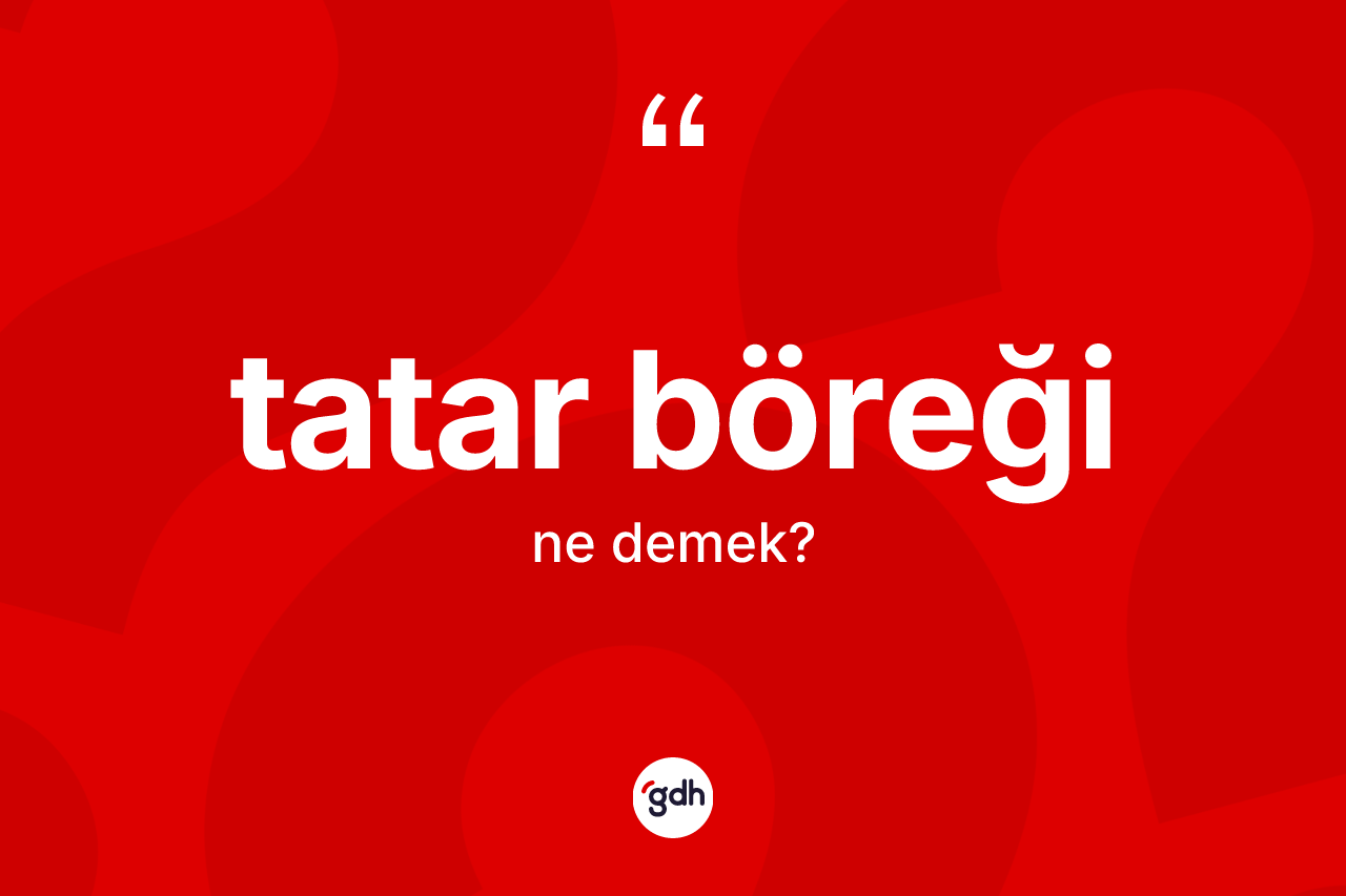 Tatar böreği kelimesi ne demek? Tatar böreğinin kısaca tanımı nedir?