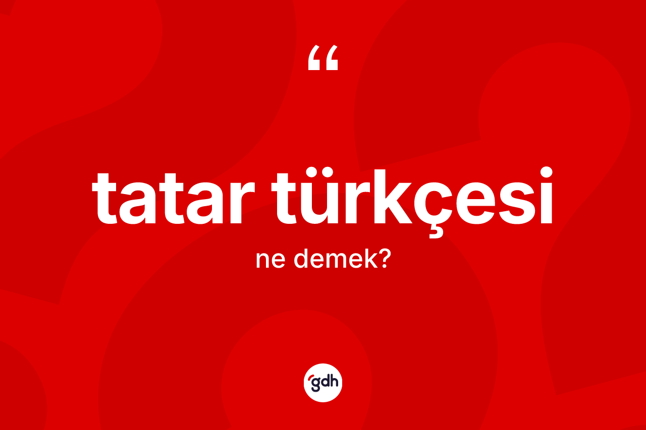 Tatar Türkçesi kelimesi ne demek? Tatar Türkçesi kelimesinin kaç farklı anlamı var?