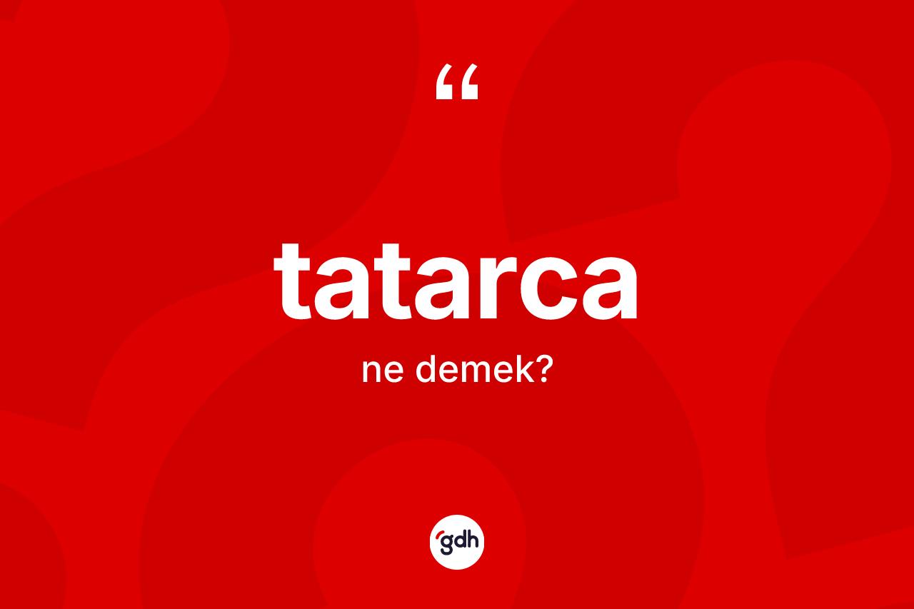 Tatarca kelimesi nedir? Tatarca kelimesinin kaç farklı anlamı var?