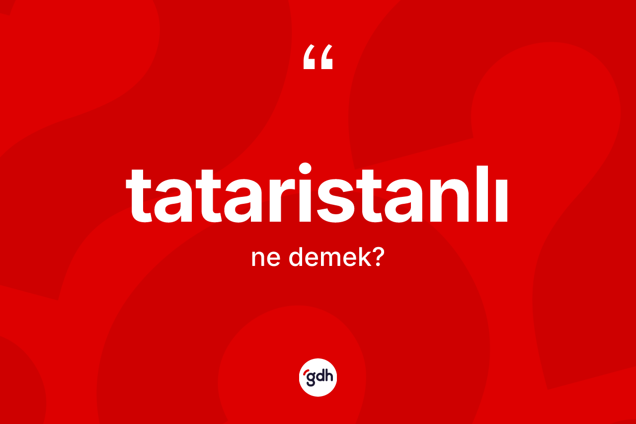 Tataristanlı ne demek? Tataristanlı'nın kısaca tanımı nedir?