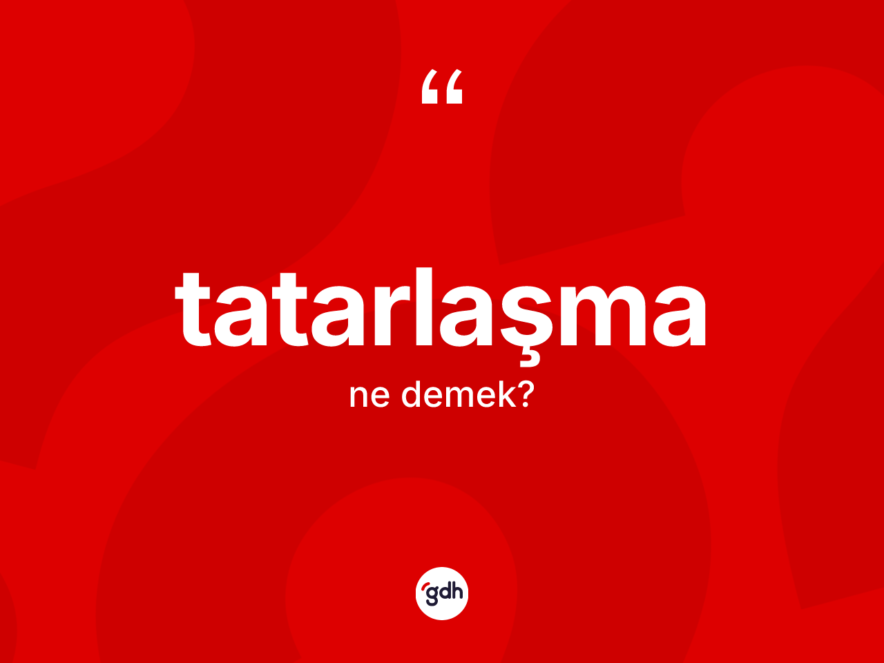 Tatarlaşma nedir? Tatarlaşmanın TDK'ya göre anlamı nedir?