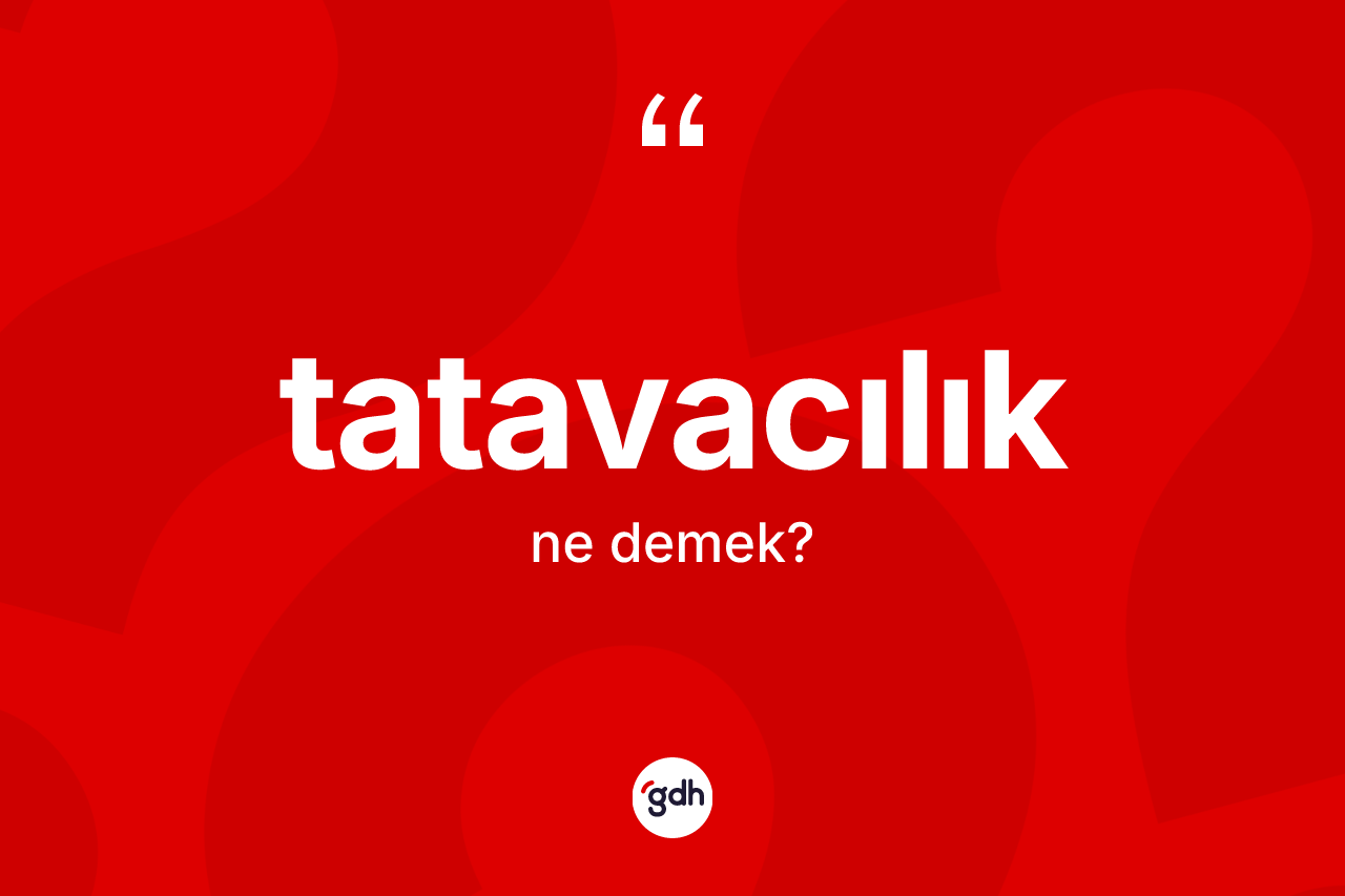 Tatavacılık kelimesinin tanımı nedir? Tatavacılığın kısaca tanımı nedir?