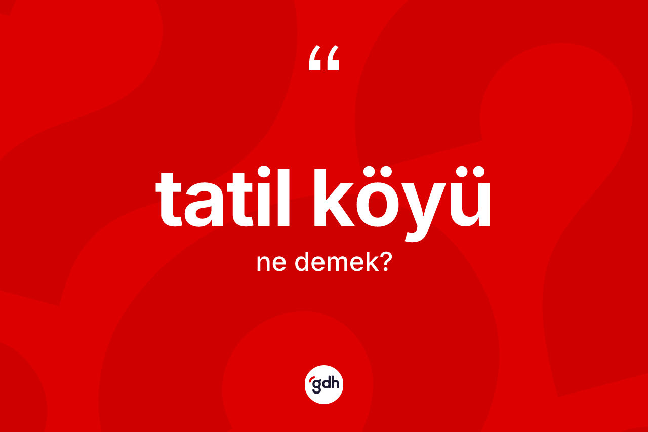 Tatil köyü kelimesinin sözlükteki tanımı nedir? Tatil köyü kelimesinin TDK'ya göre açıklaması nedir?