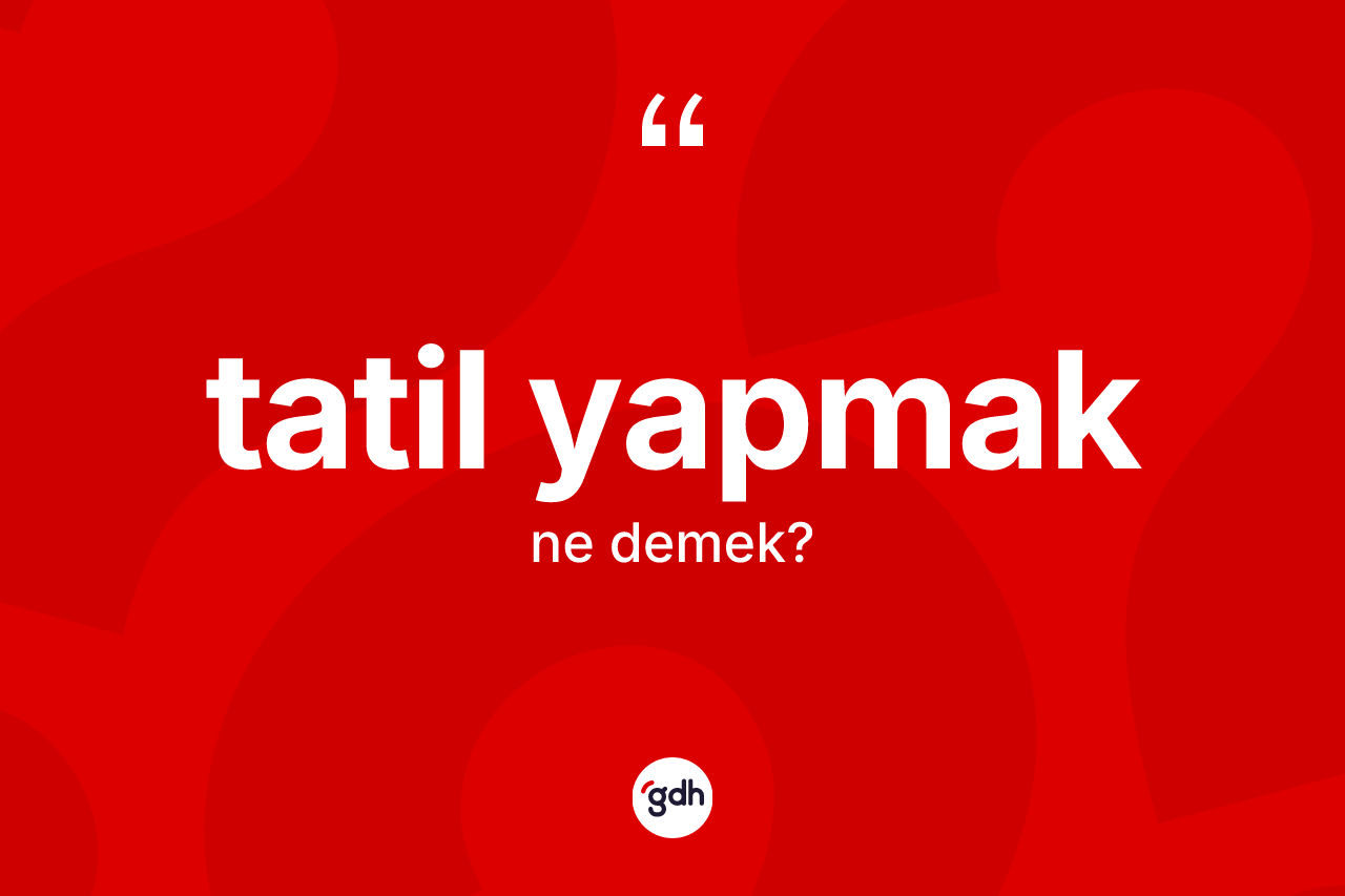 Tatil yapmak ifadesinin sözlükteki anlamı nedir? Tatil yapmak sözünün sözlük anlamı nedir?