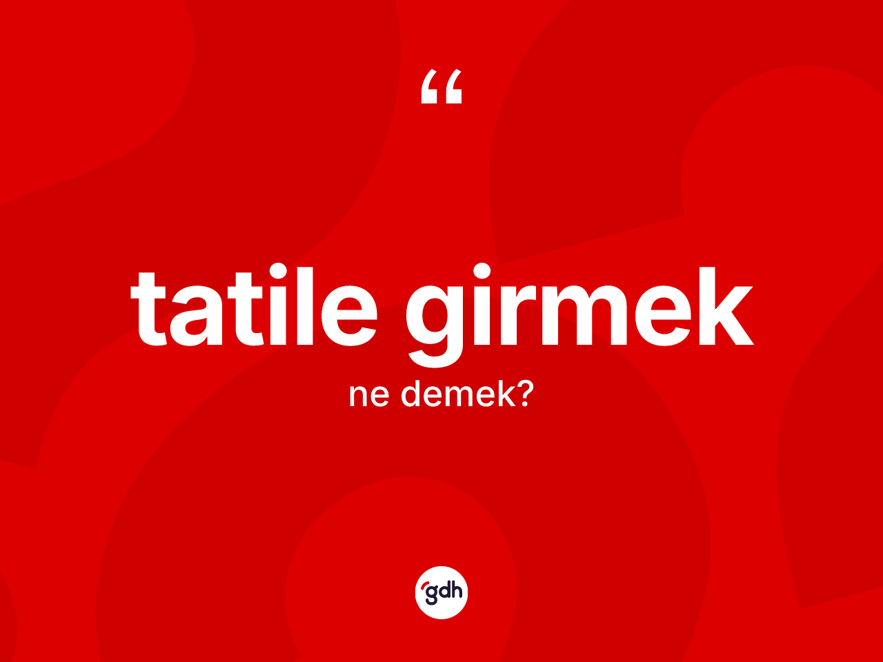 Tatile girmek ifadesinin anlamı nedir? Tatile girmek sözü hangi durumlarda kullanılır?