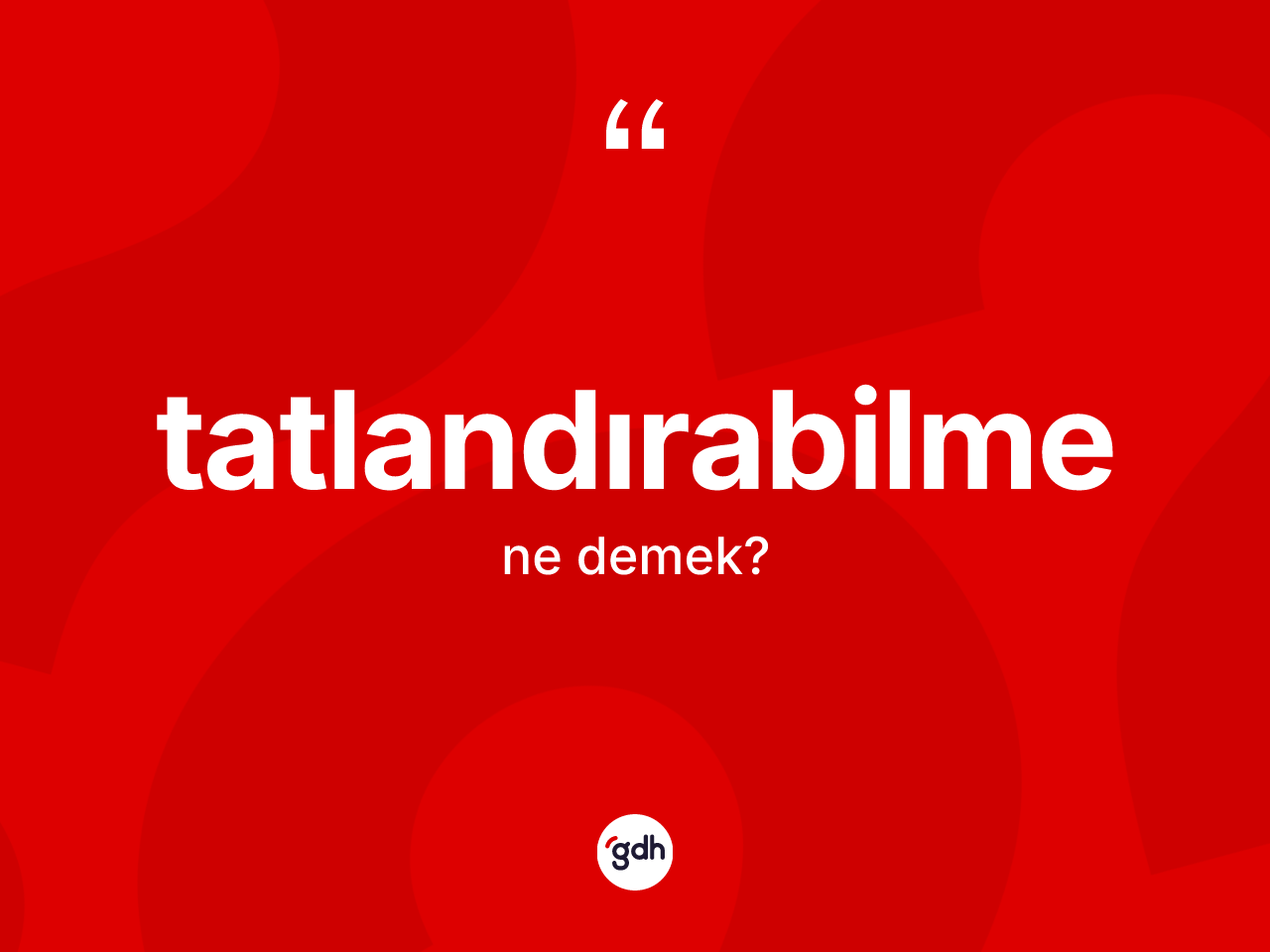 Tatlandırabilme kelimesinin tanımı nedir? Tatlandırabilmenin TDK'ya göre anlamı nedir?