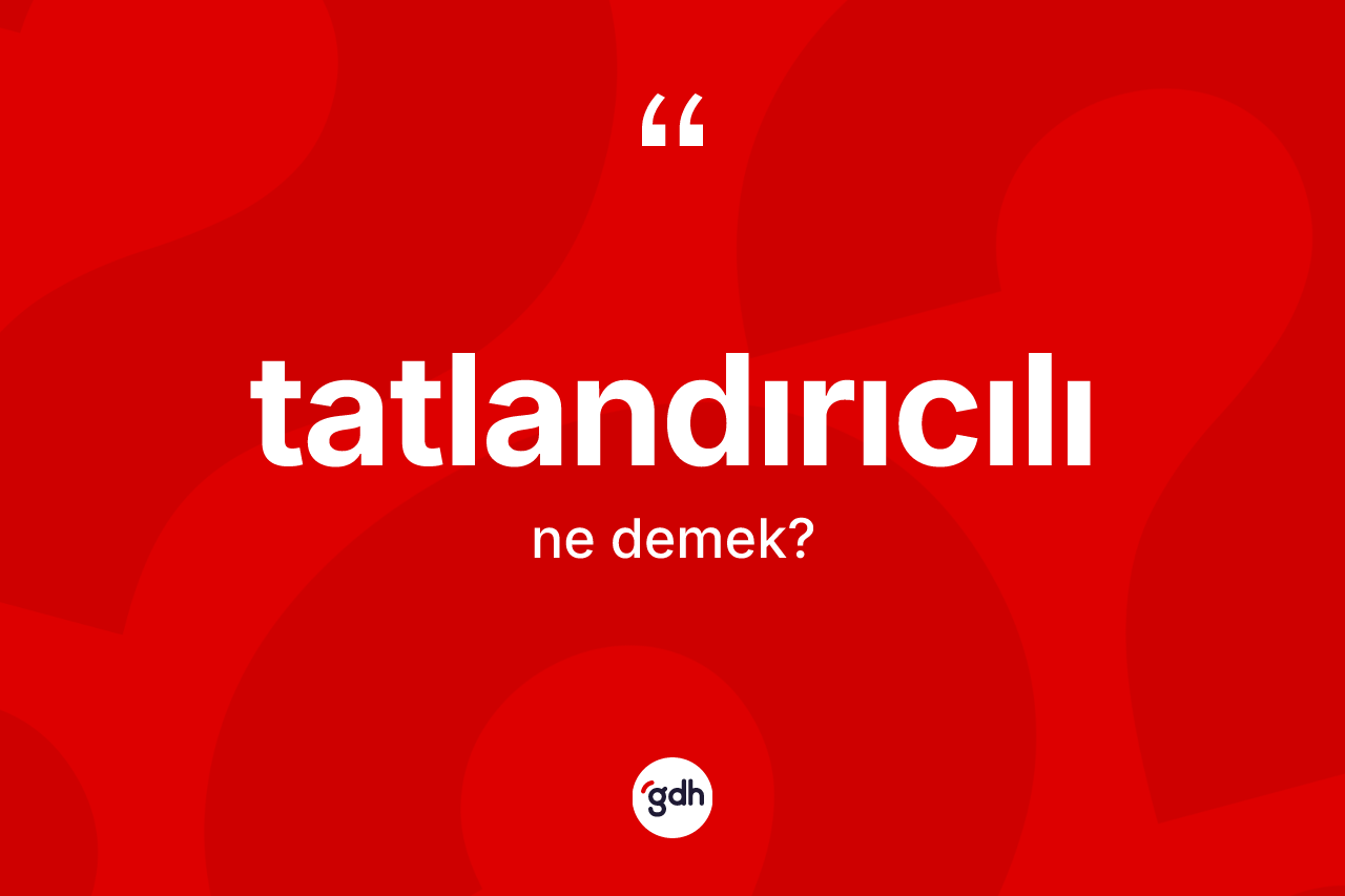 Tatlandırıcılı kelimesinin sözlükteki tanımı nedir? Tatlandırıcılının kısaca tanımı nedir?