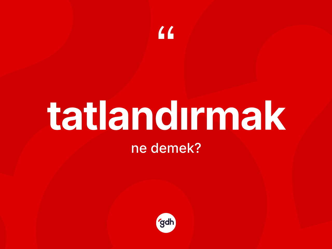 Tatlandırmak kelimesinin sözlükteki tanımı nedir? Tatlandırmak kelimesinin kaç farklı anlamı var?