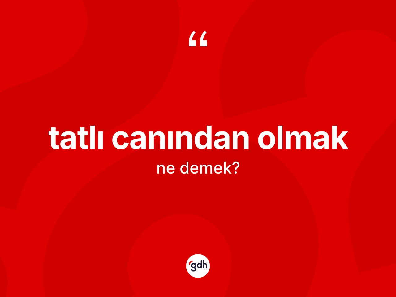 Tatlı canından olmak ifadesinin kısaca anlamı nedir? Tatlı canından olmak sözünün TDK tanımı nedir?