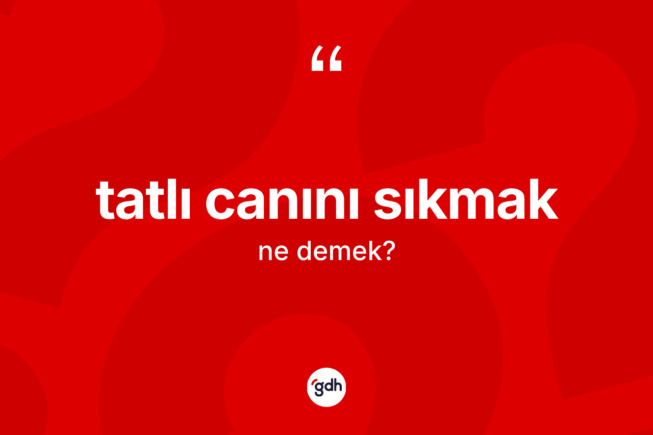 Tatlı canını sıkmak ifadesinin sözlükteki anlamı nedir? Tatlı canını sıkmak ifadesi hangi durumlarda kullanılır?