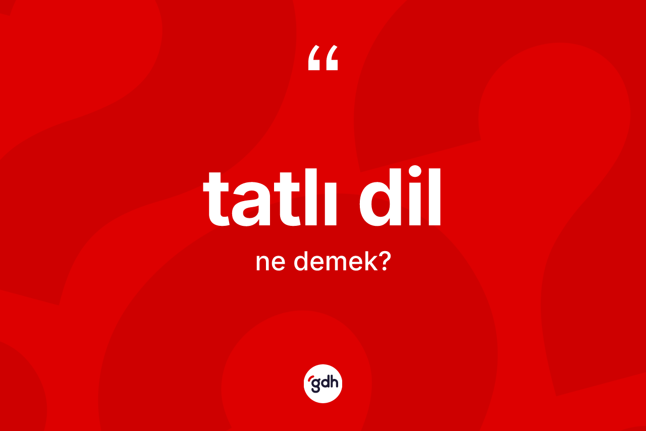 Tatlı dil kelimesinin anlamı nedir? Tatlı dilin kısaca tanımı nedir?