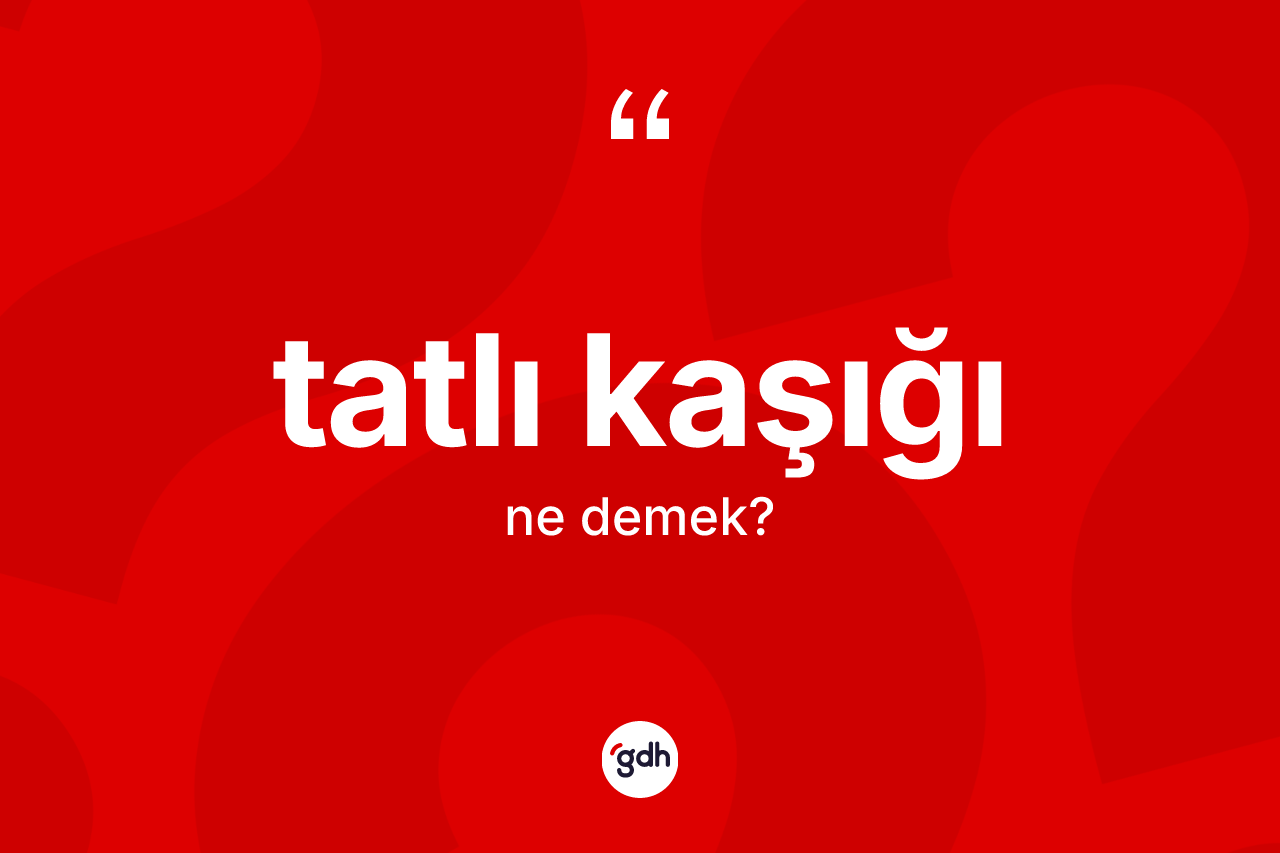 Tatlı kaşığı kelimesinin tanımı nedir? Tatlı kaşığının TDK'ya göre anlamı nedir?