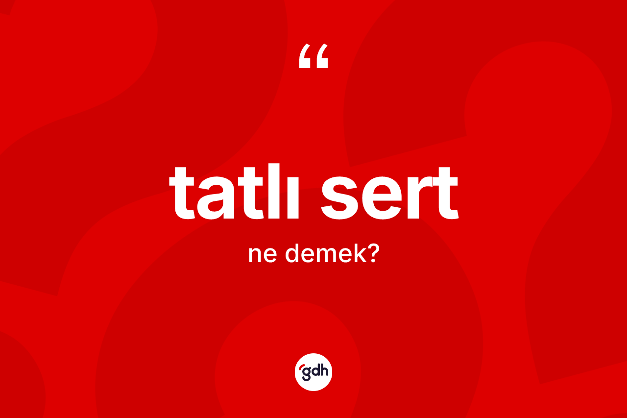 Tatlı sert ne demek? Tatlı sertin TDK'ya göre anlamı nedir?