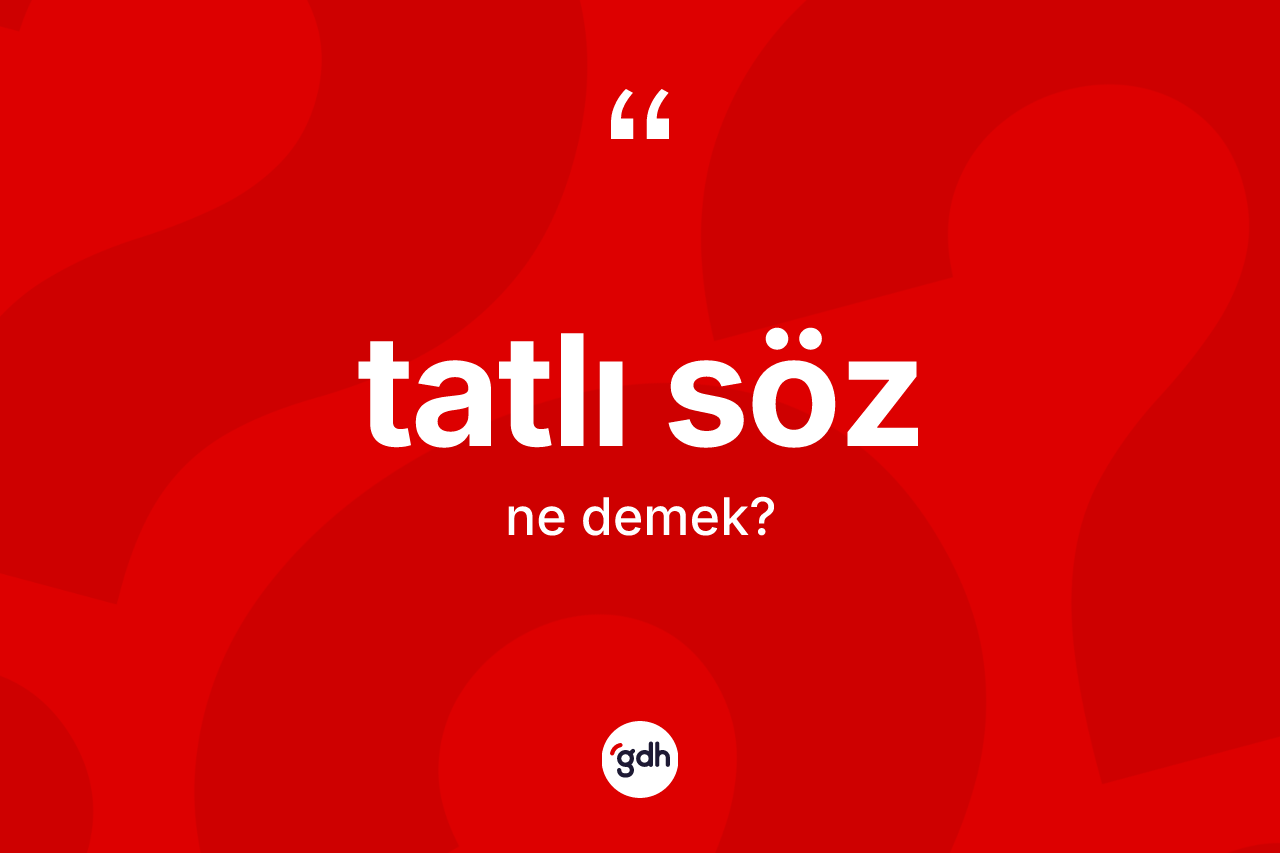 Tatlı söz kelimesi nedir? Tatlı söz kelimesinin TDK'ya göre açıklaması nedir?