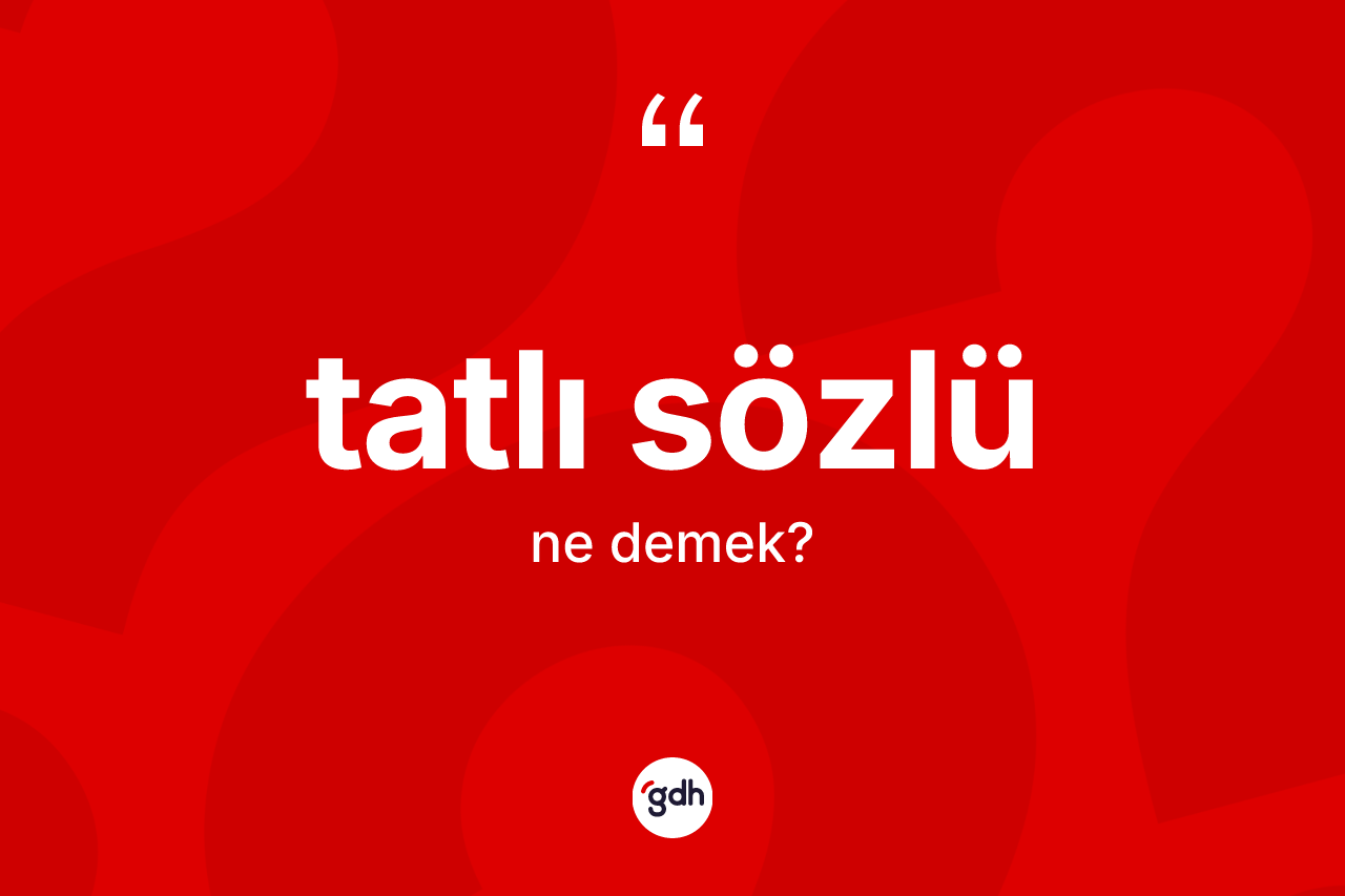Tatlı sözlü kelimesinin anlamı nedir? Tatlı sözlünün sözlükteki anlamı nedir?