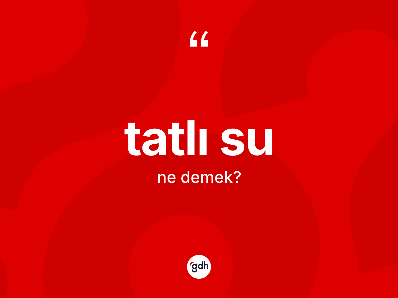 Tatlı su kelimesinin anlamı nedir? Tatlı sunun TDK'ya göre anlamı nedir?
