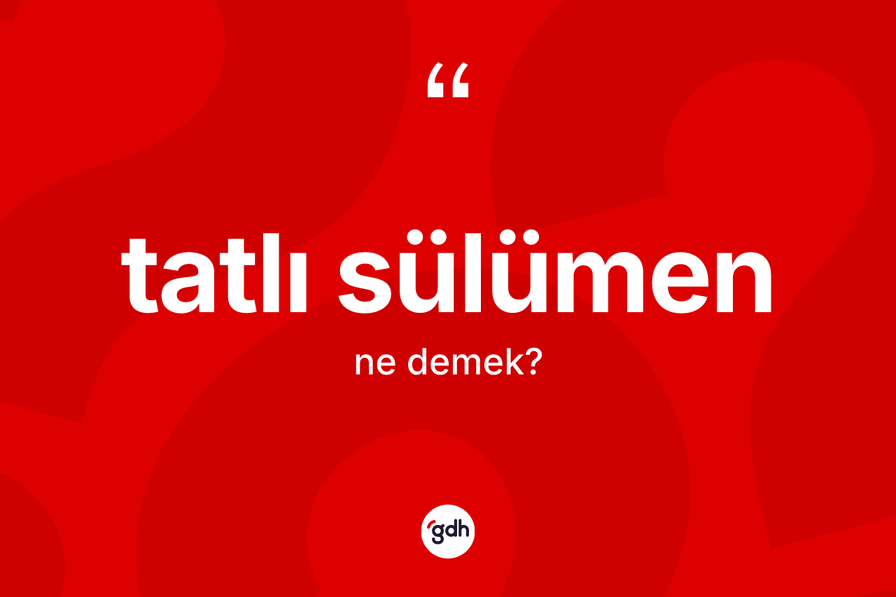 Tatlı sülümen kelimesinin tanımı nedir? Tatlı sülümenin sözlükteki anlamı nedir?