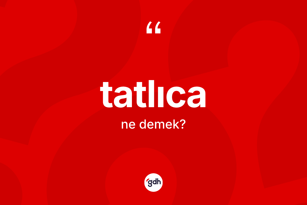 Tatlıca kelimesinin sözlükteki tanımı nedir? Tatlıcanın kısaca tanımı nedir?