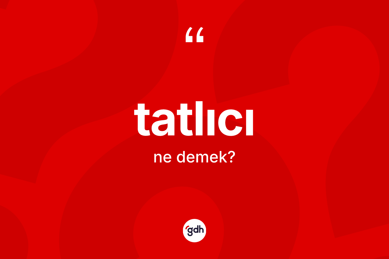 Tatlıcı kelimesinin tanımı nedir? Tatlıcı kelimesinin özellikleri nelerdir?