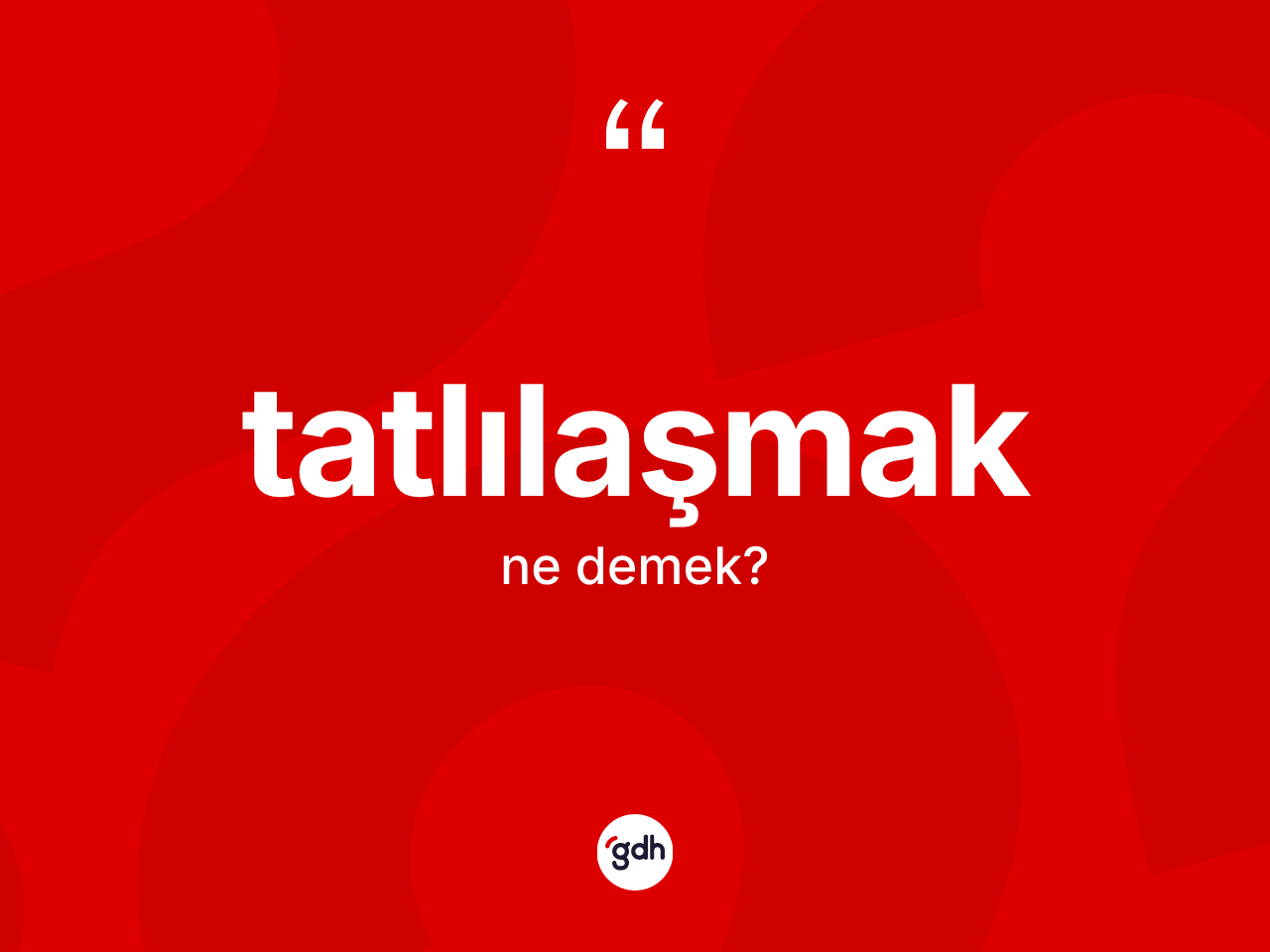 Tatlılaşmak ne demek? Tatlılaşmak kelimesinin TDK'ya göre açıklaması nedir?
