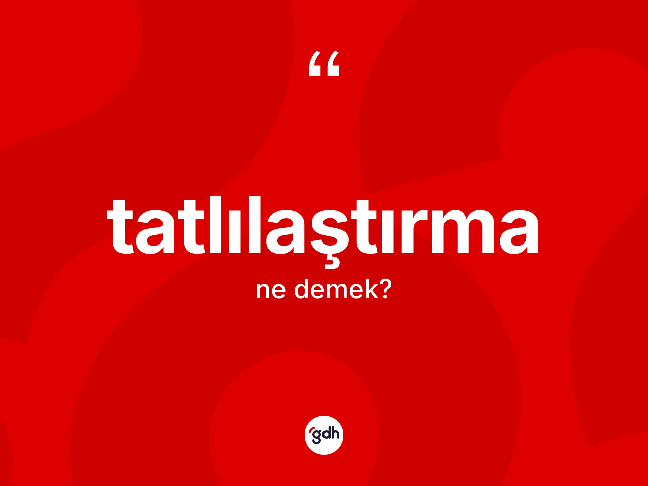 Tatlılaştırma kelimesi nedir? Tatlılaştırmanın halk arasındaki kullanımı nasıldır?