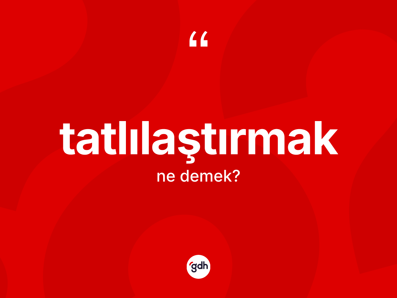 Tatlılaştırmak kelimesinin tanımı nedir? Tatlılaştırmağın TDK'ya göre anlamı nedir?