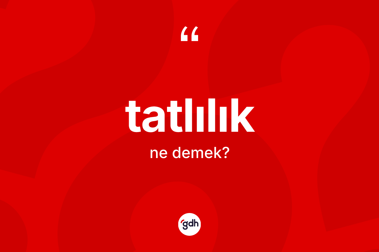 Tatlılık ne demek? Tatlılık kelimesinin kaç farklı anlamı var?