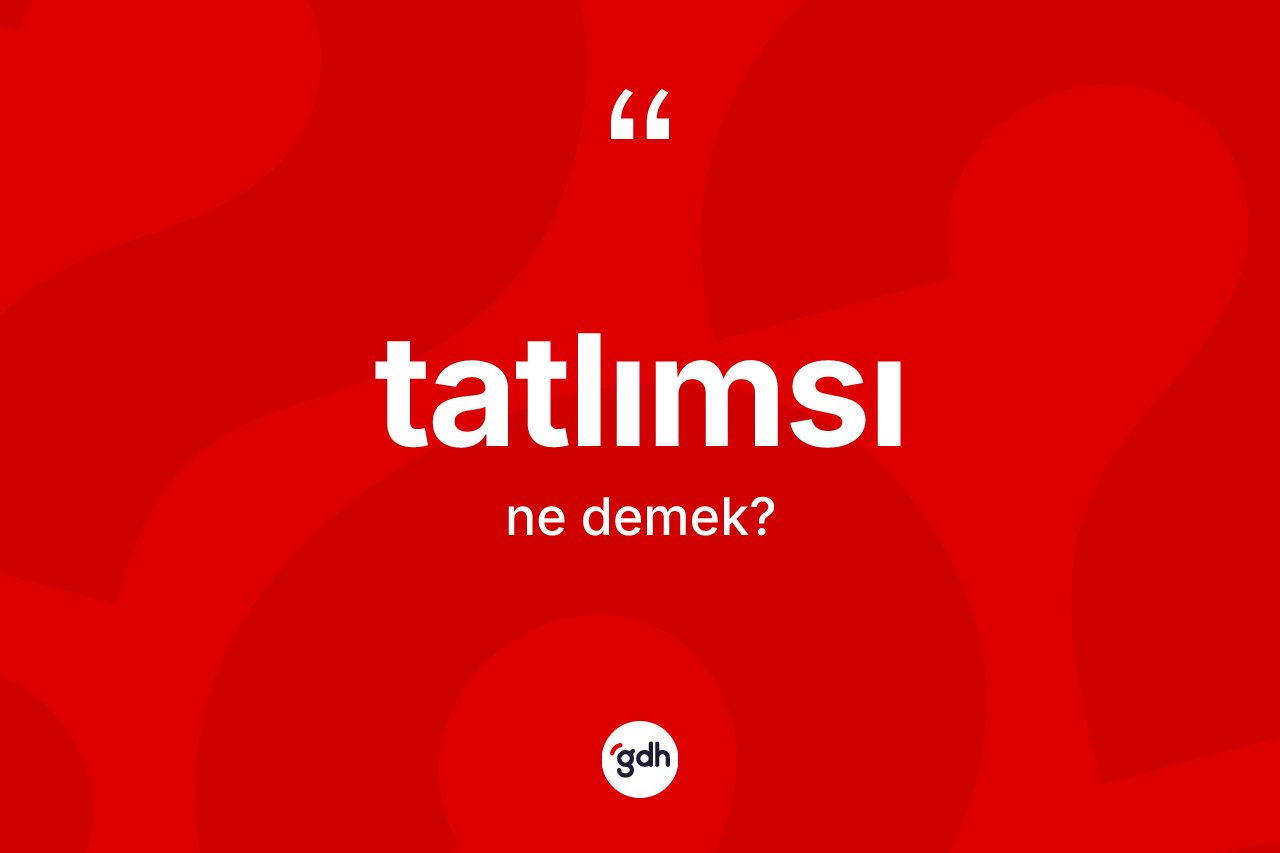 Tatlımsı kelimesinin tanımı nedir? Tatlımsının sözlükteki anlamı nedir?