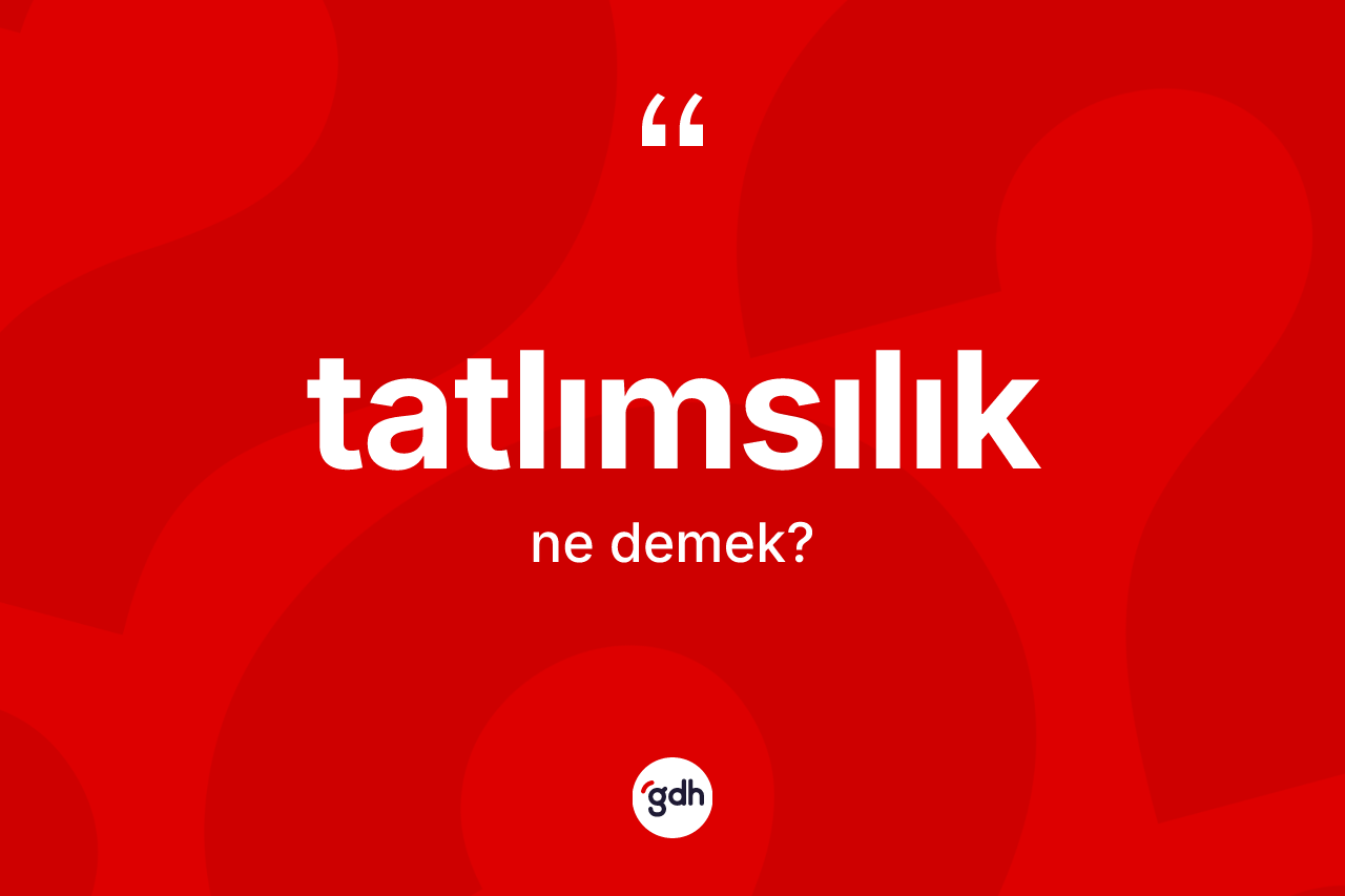 Tatlımsılık kelimesi nedir? Tatlımsılığın TDK'ya göre anlamı nedir?