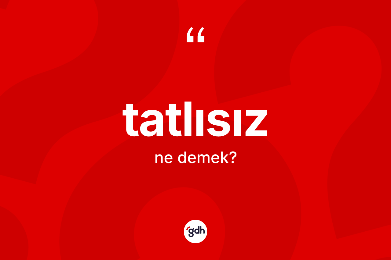Tatlısız kelimesinin tanımı nedir? Tatlısız kelimesinin özellikleri nelerdir?