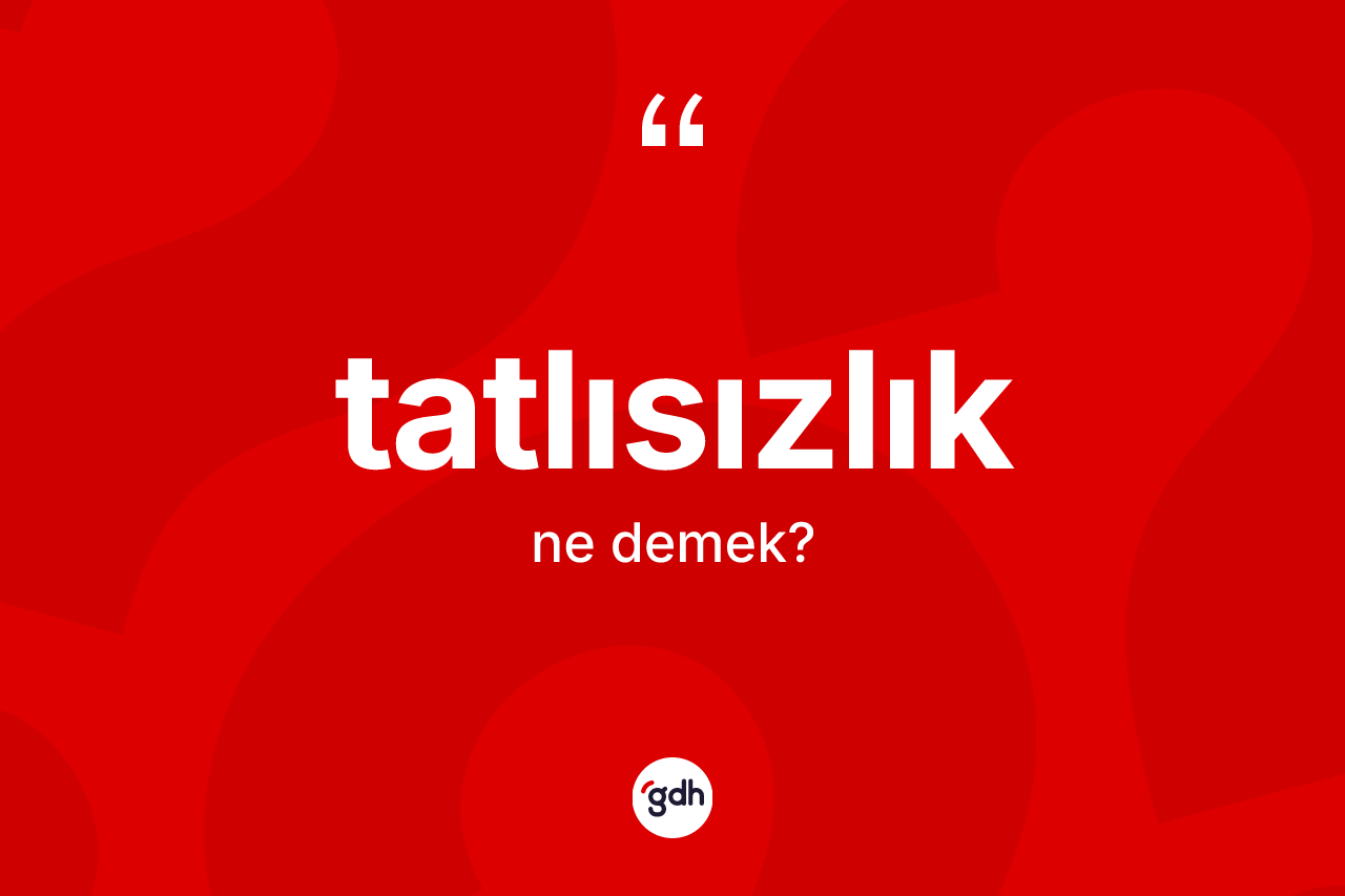 Tatlısızlık kelimesi nedir? Tatlısızlığın TDK'ya göre anlamı nedir?