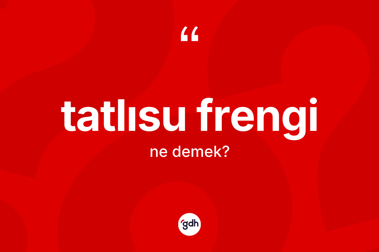Tatlısu Frengi nedir? Tatlısu Frenginin TDK'ya göre anlamı nedir?