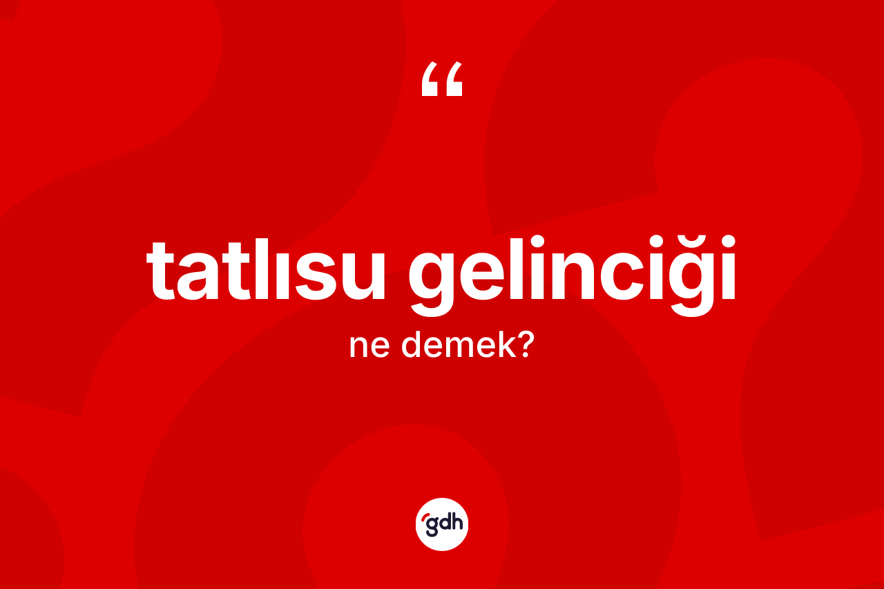 Tatlısu gelinciği kelimesinin tanımı nedir? Tatlısu gelinciğinin sözlükteki anlamı nedir?